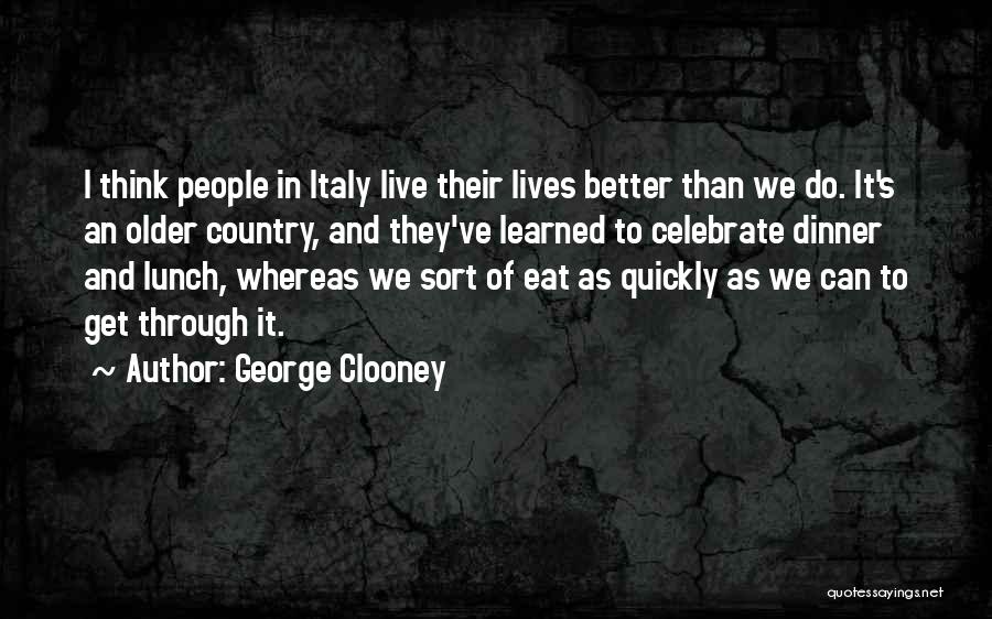 George Clooney Quotes: I Think People In Italy Live Their Lives Better Than We Do. It's An Older Country, And They've Learned To