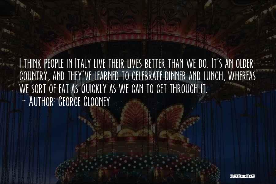 George Clooney Quotes: I Think People In Italy Live Their Lives Better Than We Do. It's An Older Country, And They've Learned To