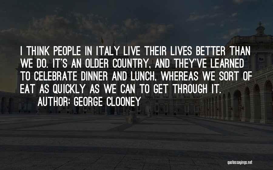 George Clooney Quotes: I Think People In Italy Live Their Lives Better Than We Do. It's An Older Country, And They've Learned To