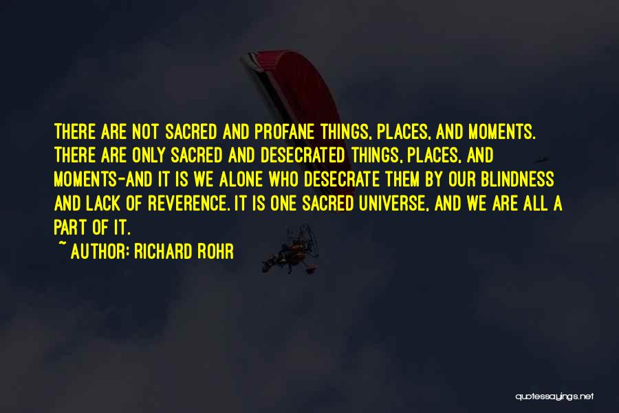 Richard Rohr Quotes: There Are Not Sacred And Profane Things, Places, And Moments. There Are Only Sacred And Desecrated Things, Places, And Moments-and