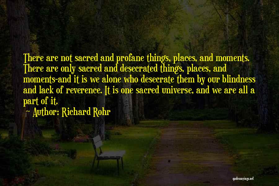 Richard Rohr Quotes: There Are Not Sacred And Profane Things, Places, And Moments. There Are Only Sacred And Desecrated Things, Places, And Moments-and