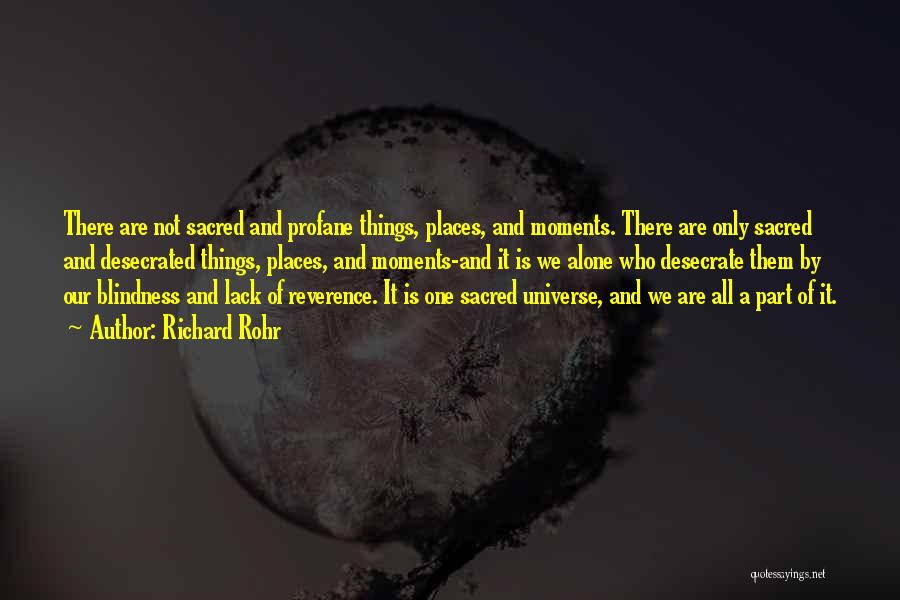 Richard Rohr Quotes: There Are Not Sacred And Profane Things, Places, And Moments. There Are Only Sacred And Desecrated Things, Places, And Moments-and