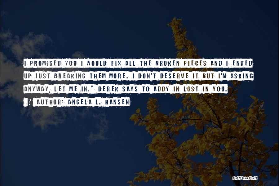 Angela L. Hansen Quotes: I Promised You I Would Fix All The Broken Pieces And I Ended Up Just Breaking Them More. I Don't