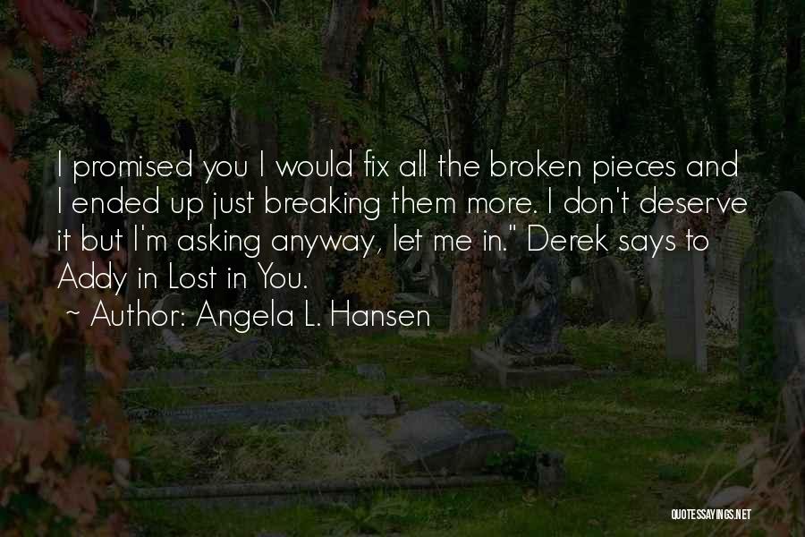 Angela L. Hansen Quotes: I Promised You I Would Fix All The Broken Pieces And I Ended Up Just Breaking Them More. I Don't