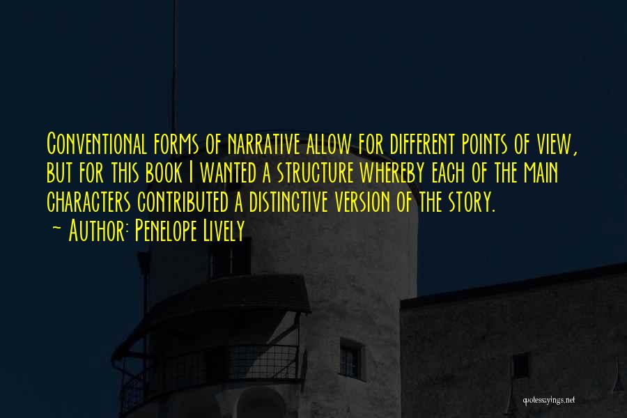 Penelope Lively Quotes: Conventional Forms Of Narrative Allow For Different Points Of View, But For This Book I Wanted A Structure Whereby Each