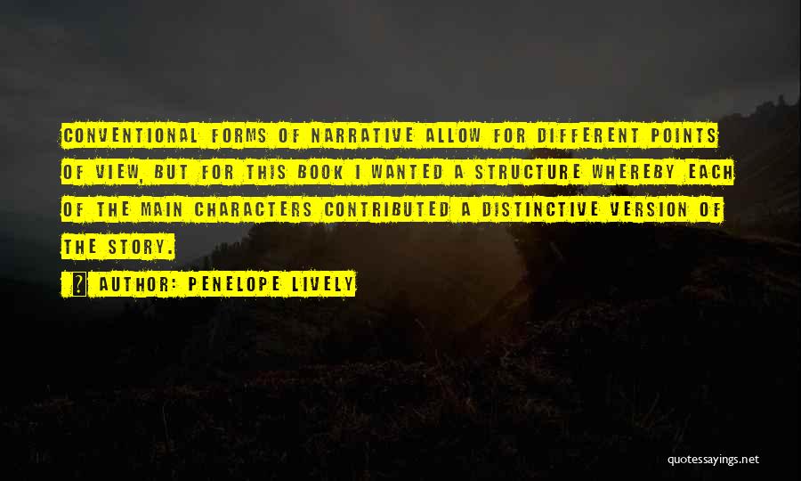 Penelope Lively Quotes: Conventional Forms Of Narrative Allow For Different Points Of View, But For This Book I Wanted A Structure Whereby Each