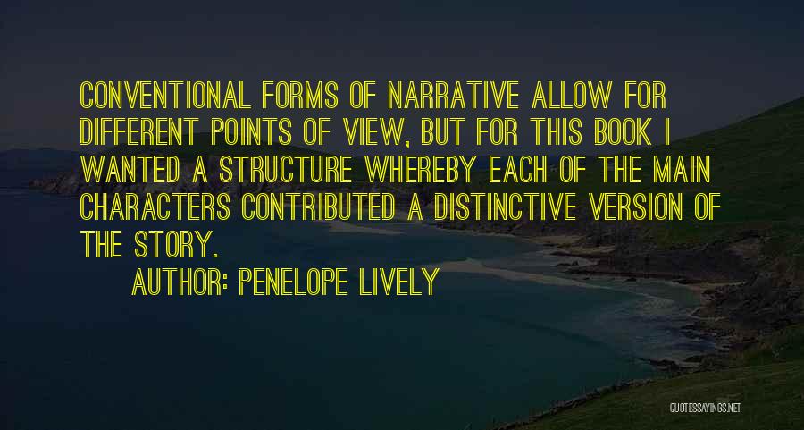 Penelope Lively Quotes: Conventional Forms Of Narrative Allow For Different Points Of View, But For This Book I Wanted A Structure Whereby Each