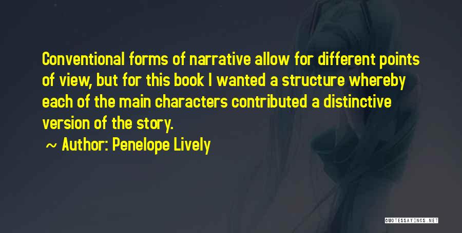 Penelope Lively Quotes: Conventional Forms Of Narrative Allow For Different Points Of View, But For This Book I Wanted A Structure Whereby Each