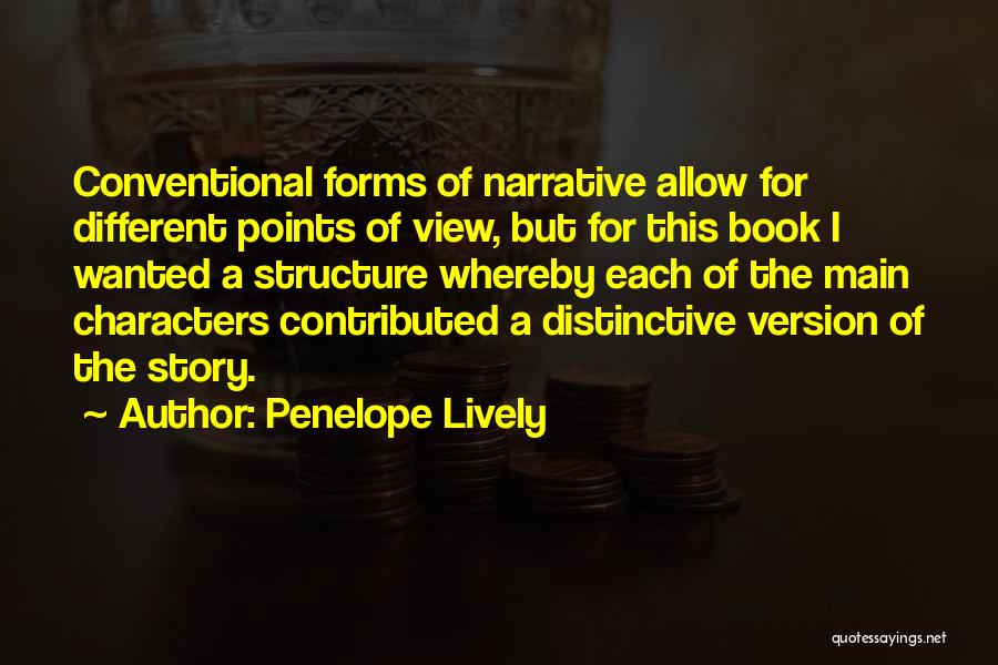 Penelope Lively Quotes: Conventional Forms Of Narrative Allow For Different Points Of View, But For This Book I Wanted A Structure Whereby Each