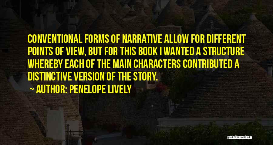 Penelope Lively Quotes: Conventional Forms Of Narrative Allow For Different Points Of View, But For This Book I Wanted A Structure Whereby Each