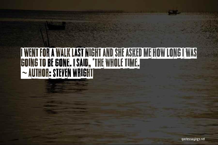 Steven Wright Quotes: I Went For A Walk Last Night And She Asked Me How Long I Was Going To Be Gone. I