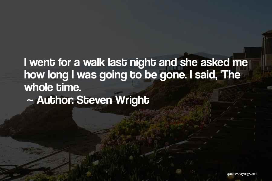 Steven Wright Quotes: I Went For A Walk Last Night And She Asked Me How Long I Was Going To Be Gone. I