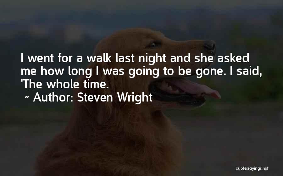 Steven Wright Quotes: I Went For A Walk Last Night And She Asked Me How Long I Was Going To Be Gone. I