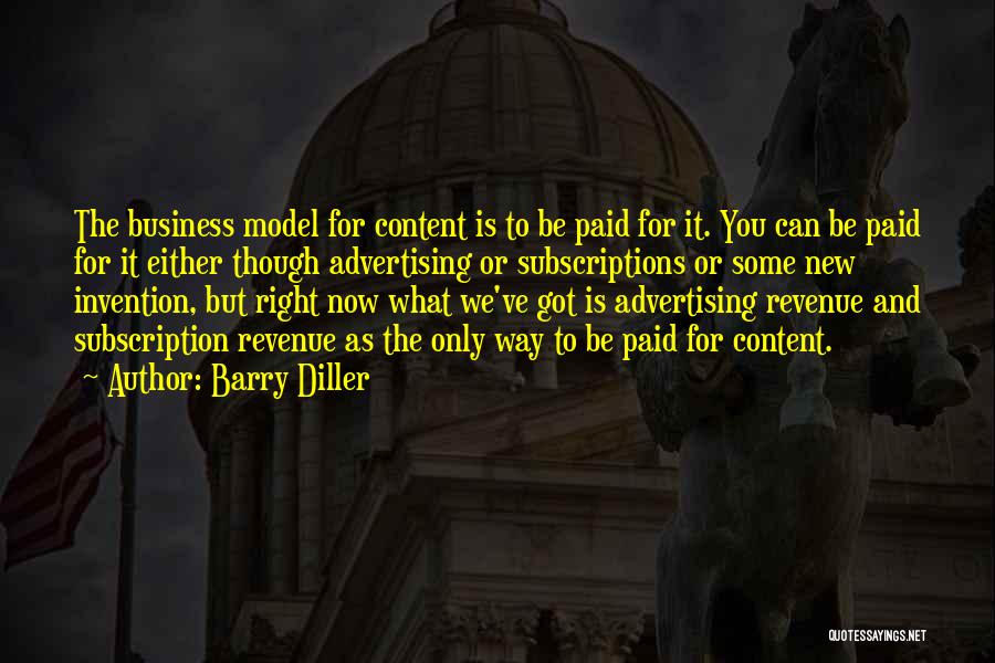 Barry Diller Quotes: The Business Model For Content Is To Be Paid For It. You Can Be Paid For It Either Though Advertising