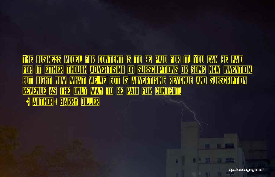 Barry Diller Quotes: The Business Model For Content Is To Be Paid For It. You Can Be Paid For It Either Though Advertising