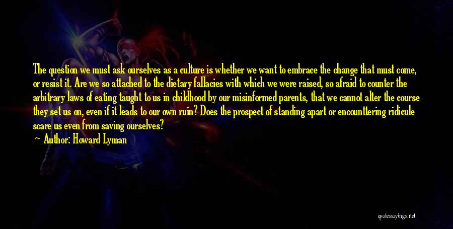 Howard Lyman Quotes: The Question We Must Ask Ourselves As A Culture Is Whether We Want To Embrace The Change That Must Come,