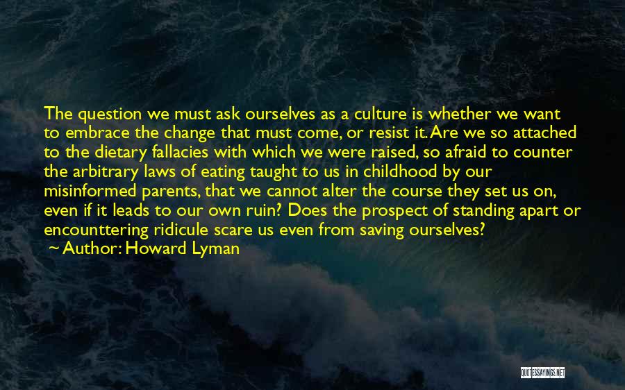 Howard Lyman Quotes: The Question We Must Ask Ourselves As A Culture Is Whether We Want To Embrace The Change That Must Come,