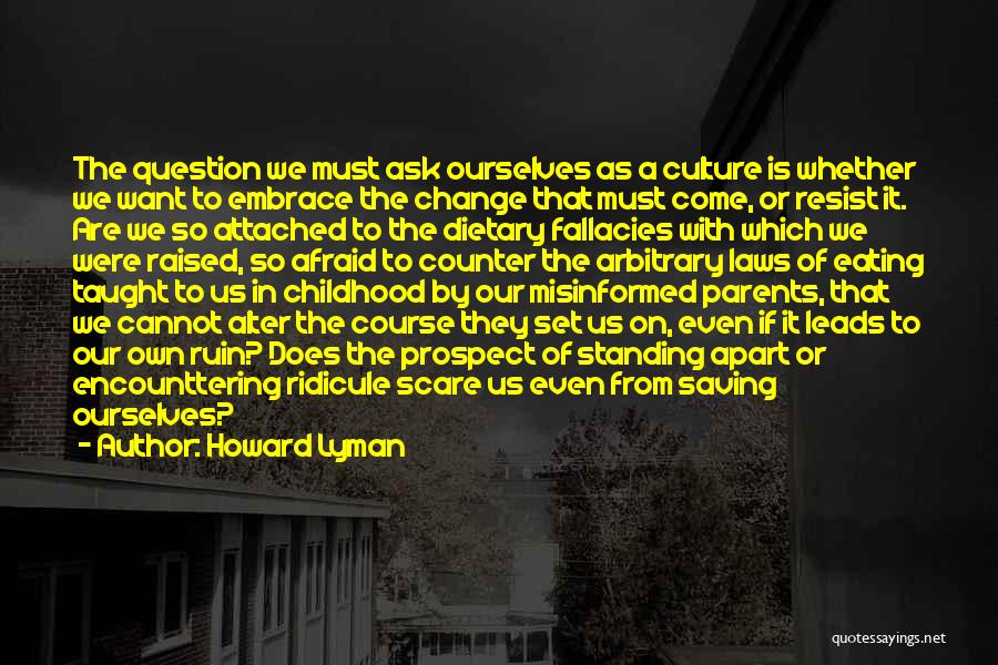 Howard Lyman Quotes: The Question We Must Ask Ourselves As A Culture Is Whether We Want To Embrace The Change That Must Come,