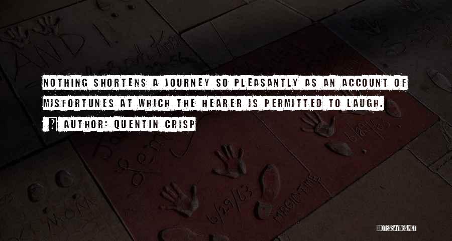 Quentin Crisp Quotes: Nothing Shortens A Journey So Pleasantly As An Account Of Misfortunes At Which The Hearer Is Permitted To Laugh.