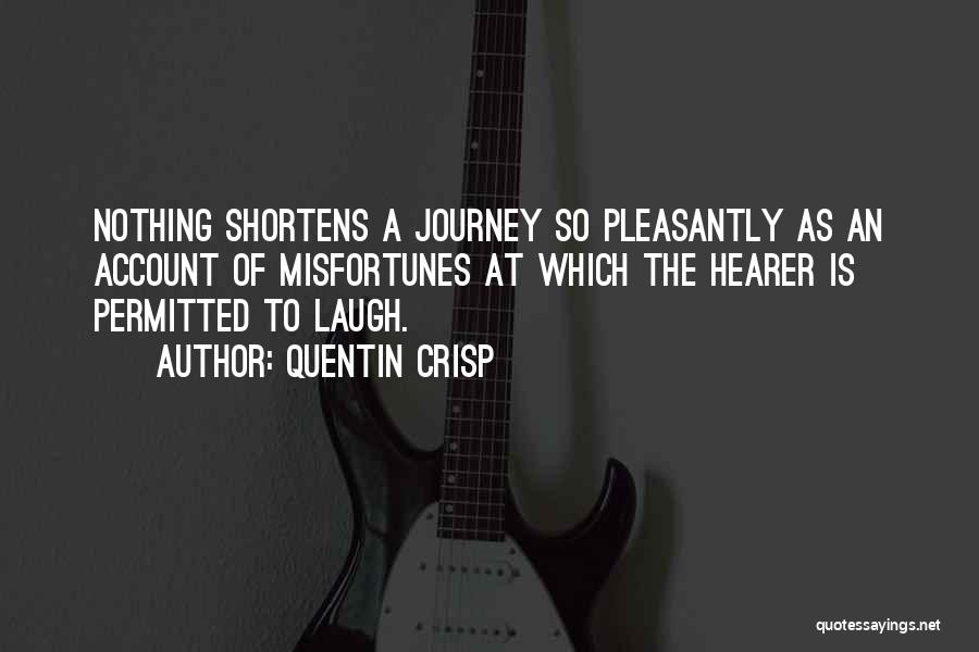 Quentin Crisp Quotes: Nothing Shortens A Journey So Pleasantly As An Account Of Misfortunes At Which The Hearer Is Permitted To Laugh.
