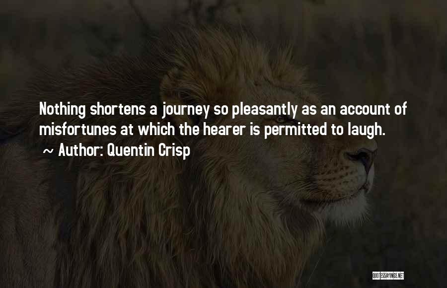 Quentin Crisp Quotes: Nothing Shortens A Journey So Pleasantly As An Account Of Misfortunes At Which The Hearer Is Permitted To Laugh.