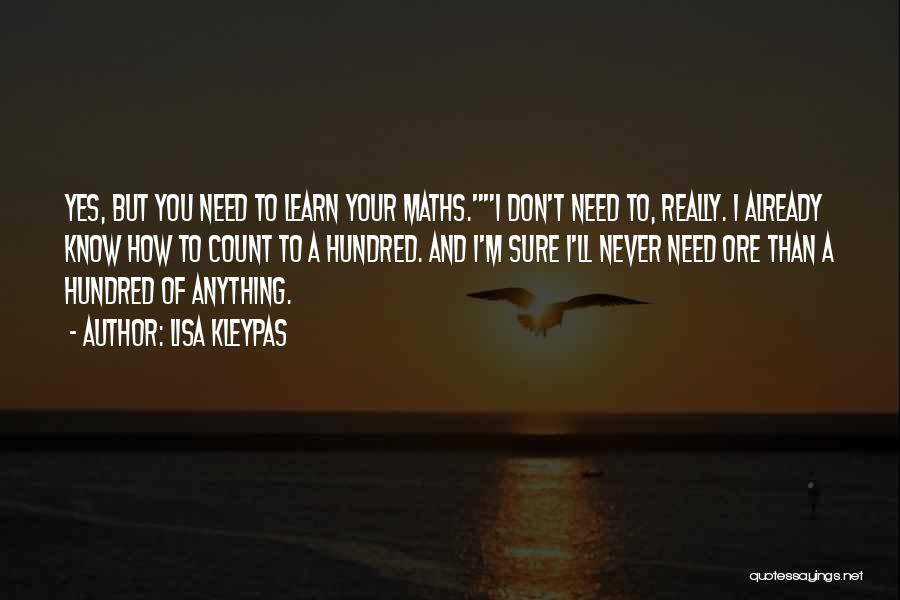 Lisa Kleypas Quotes: Yes, But You Need To Learn Your Maths.i Don't Need To, Really. I Already Know How To Count To A