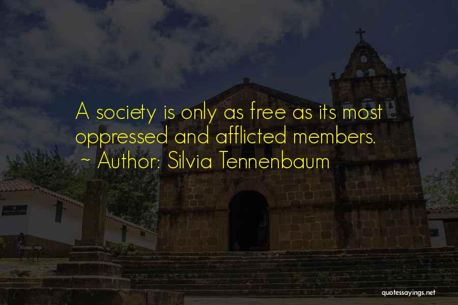 Silvia Tennenbaum Quotes: A Society Is Only As Free As Its Most Oppressed And Afflicted Members.