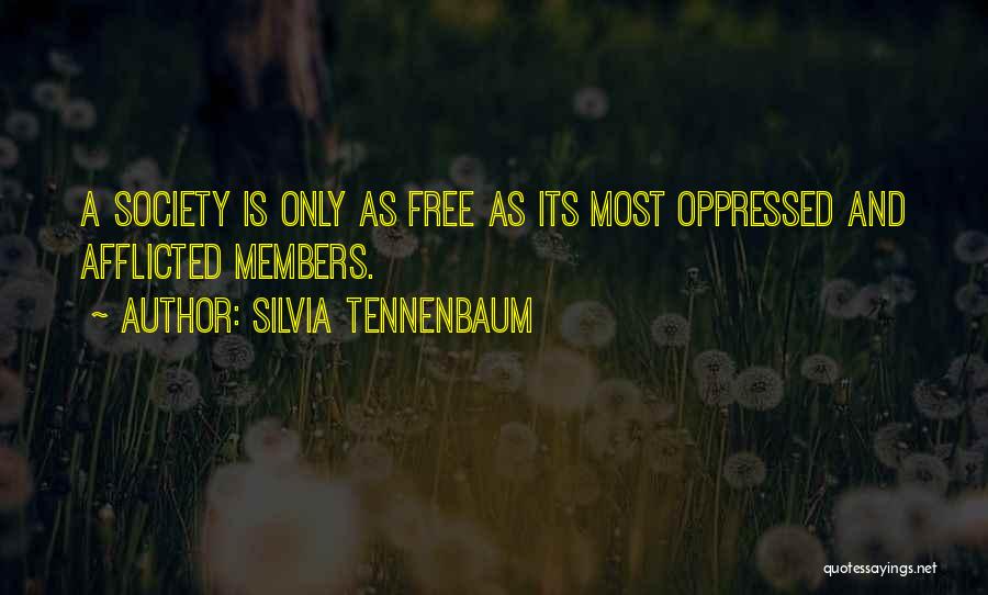 Silvia Tennenbaum Quotes: A Society Is Only As Free As Its Most Oppressed And Afflicted Members.