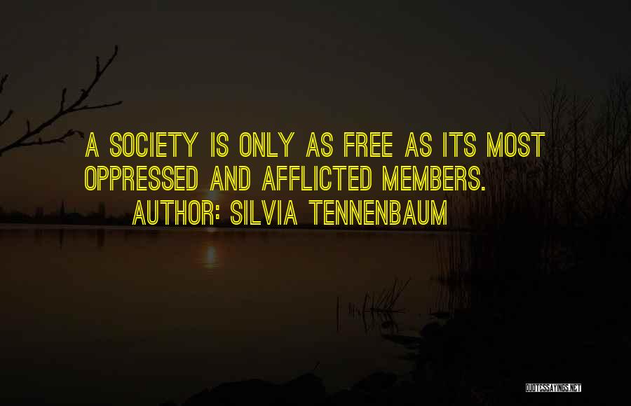 Silvia Tennenbaum Quotes: A Society Is Only As Free As Its Most Oppressed And Afflicted Members.