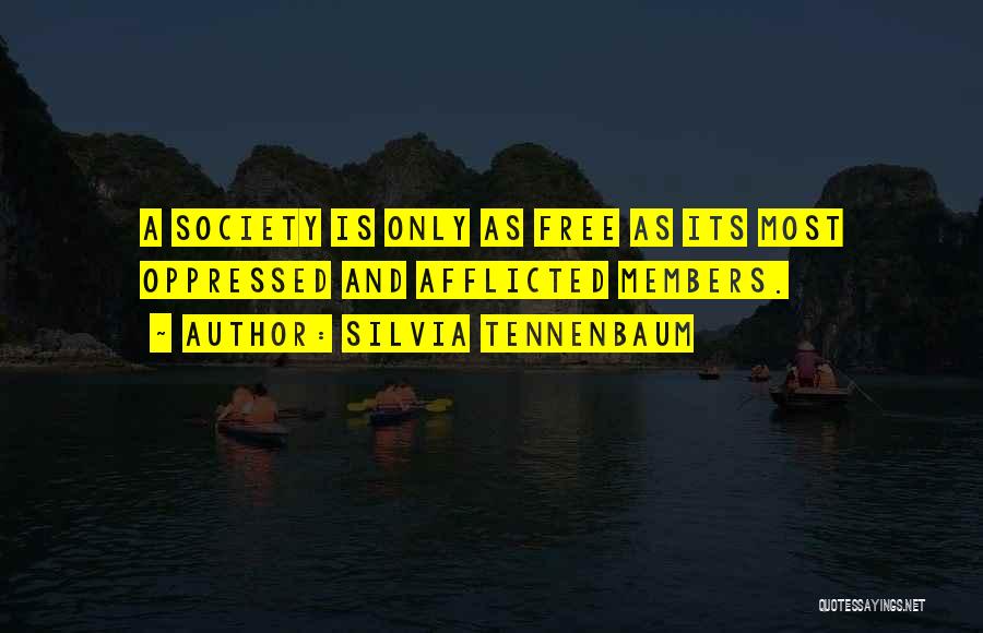 Silvia Tennenbaum Quotes: A Society Is Only As Free As Its Most Oppressed And Afflicted Members.