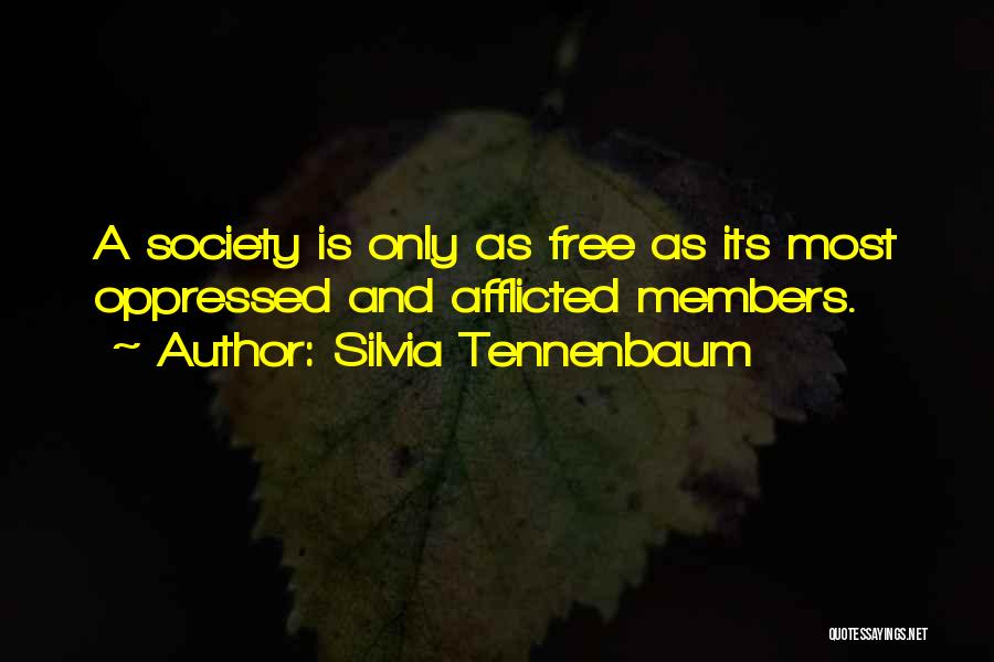 Silvia Tennenbaum Quotes: A Society Is Only As Free As Its Most Oppressed And Afflicted Members.