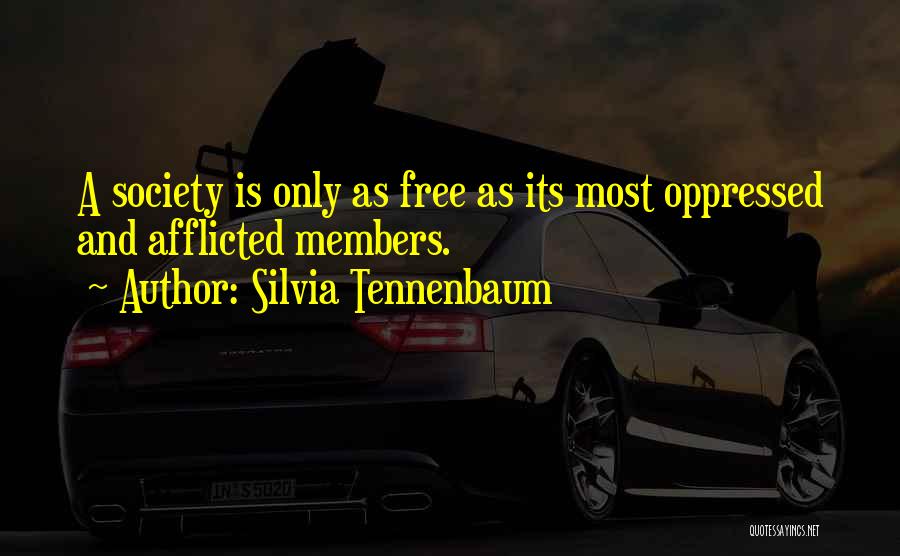 Silvia Tennenbaum Quotes: A Society Is Only As Free As Its Most Oppressed And Afflicted Members.