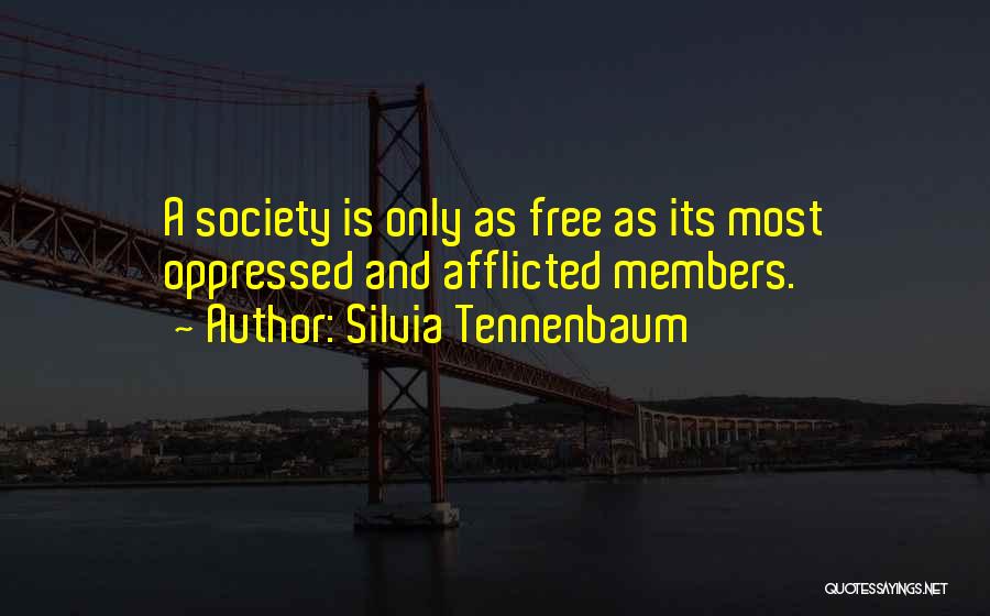 Silvia Tennenbaum Quotes: A Society Is Only As Free As Its Most Oppressed And Afflicted Members.