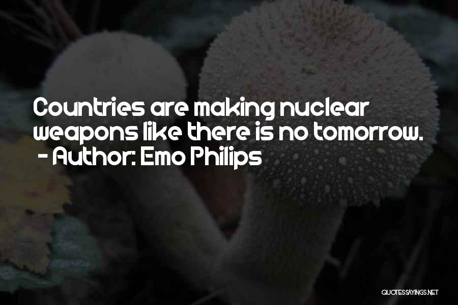 Emo Philips Quotes: Countries Are Making Nuclear Weapons Like There Is No Tomorrow.