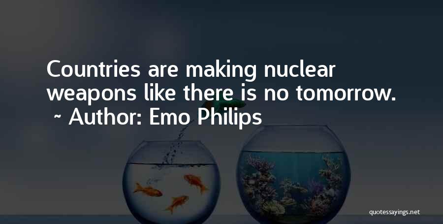 Emo Philips Quotes: Countries Are Making Nuclear Weapons Like There Is No Tomorrow.