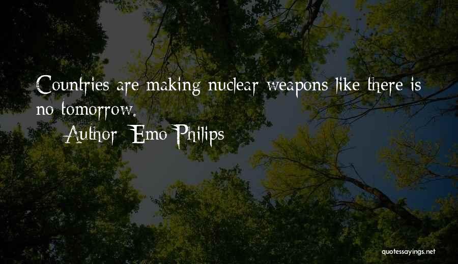 Emo Philips Quotes: Countries Are Making Nuclear Weapons Like There Is No Tomorrow.