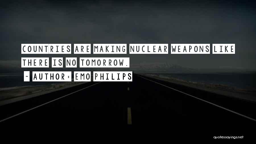 Emo Philips Quotes: Countries Are Making Nuclear Weapons Like There Is No Tomorrow.