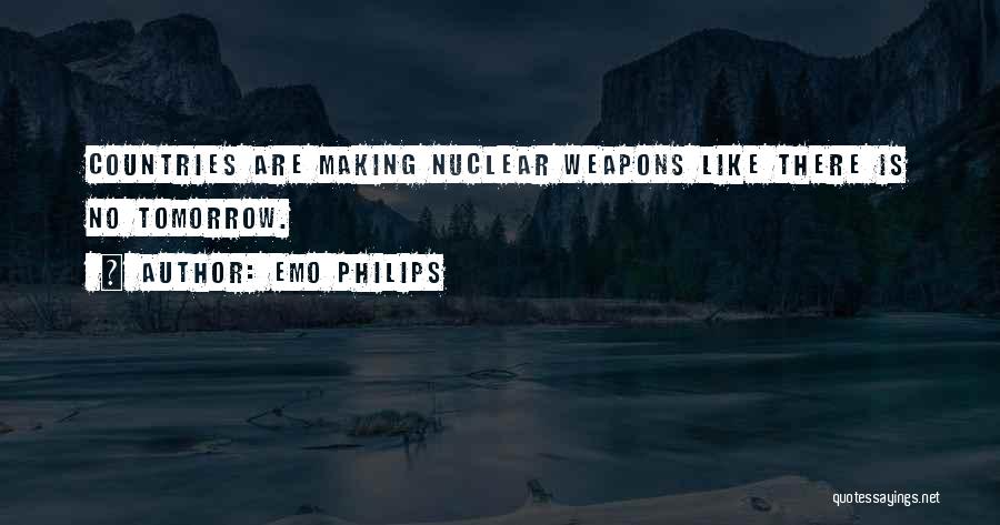 Emo Philips Quotes: Countries Are Making Nuclear Weapons Like There Is No Tomorrow.