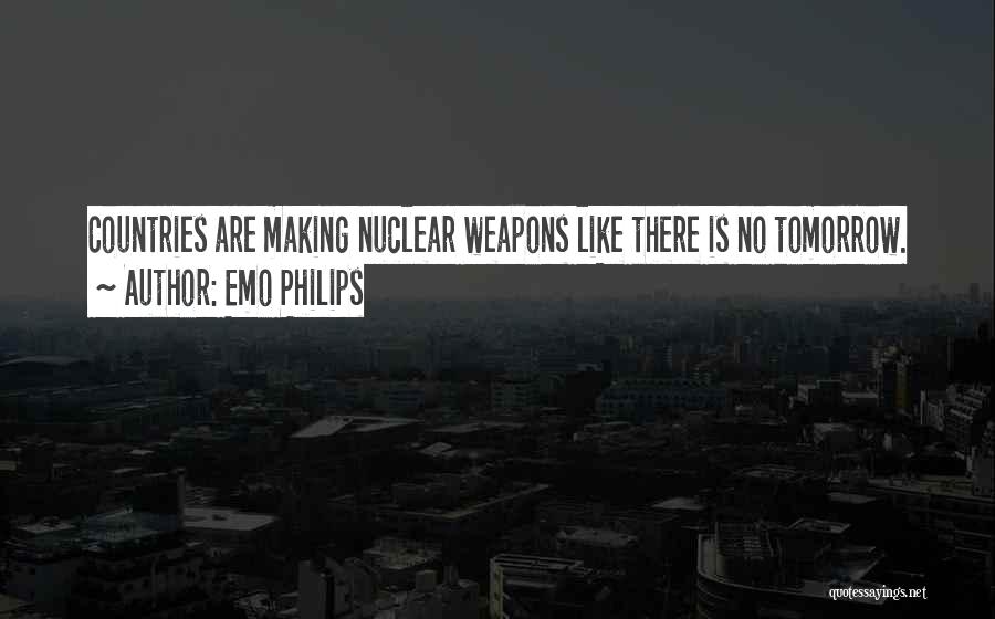 Emo Philips Quotes: Countries Are Making Nuclear Weapons Like There Is No Tomorrow.