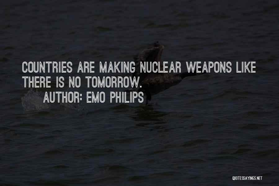 Emo Philips Quotes: Countries Are Making Nuclear Weapons Like There Is No Tomorrow.