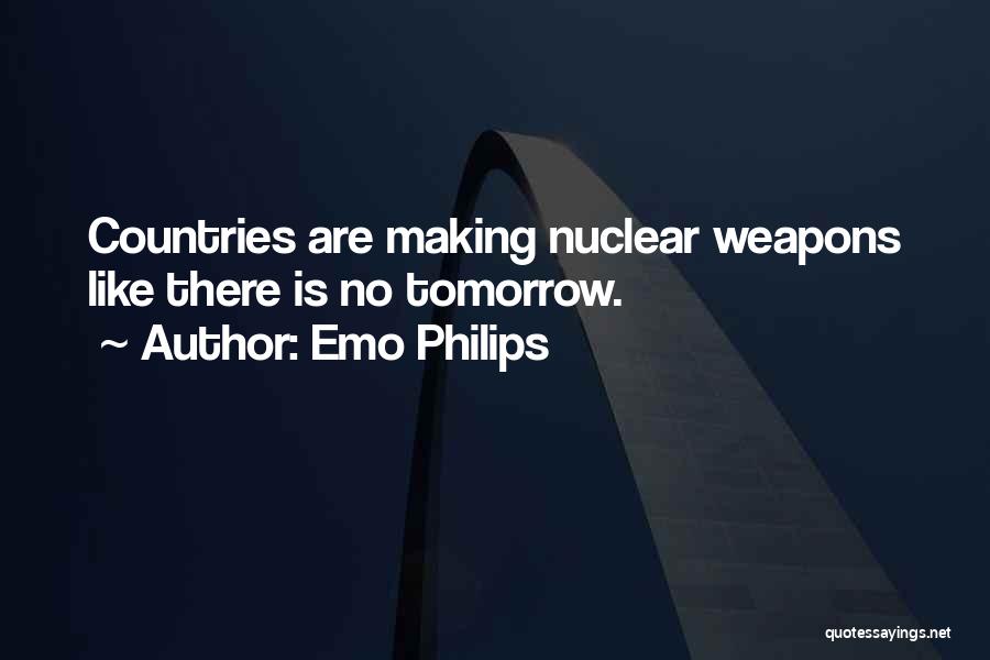 Emo Philips Quotes: Countries Are Making Nuclear Weapons Like There Is No Tomorrow.