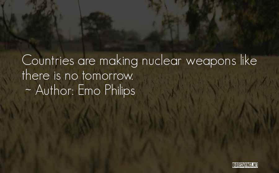 Emo Philips Quotes: Countries Are Making Nuclear Weapons Like There Is No Tomorrow.