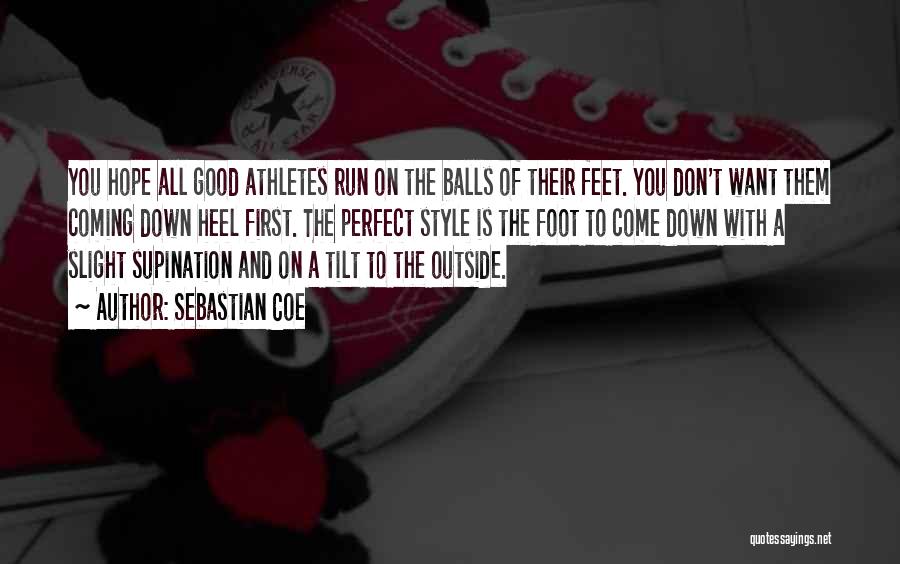 Sebastian Coe Quotes: You Hope All Good Athletes Run On The Balls Of Their Feet. You Don't Want Them Coming Down Heel First.