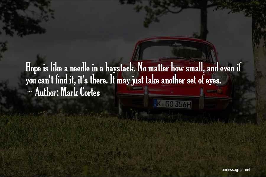 Mark Cortes Quotes: Hope Is Like A Needle In A Haystack. No Matter How Small, And Even If You Can't Find It, It's
