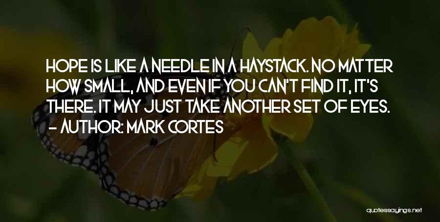 Mark Cortes Quotes: Hope Is Like A Needle In A Haystack. No Matter How Small, And Even If You Can't Find It, It's