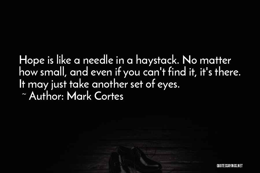 Mark Cortes Quotes: Hope Is Like A Needle In A Haystack. No Matter How Small, And Even If You Can't Find It, It's