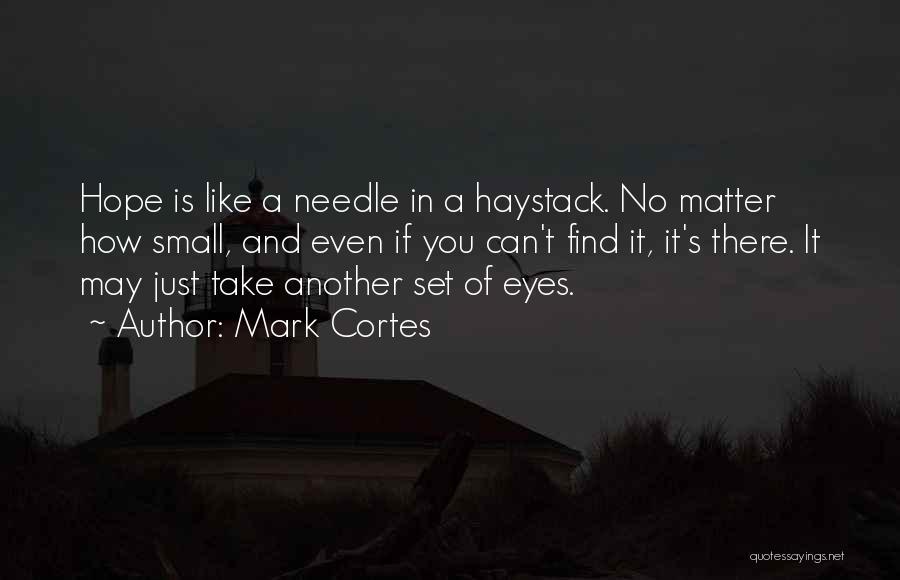 Mark Cortes Quotes: Hope Is Like A Needle In A Haystack. No Matter How Small, And Even If You Can't Find It, It's
