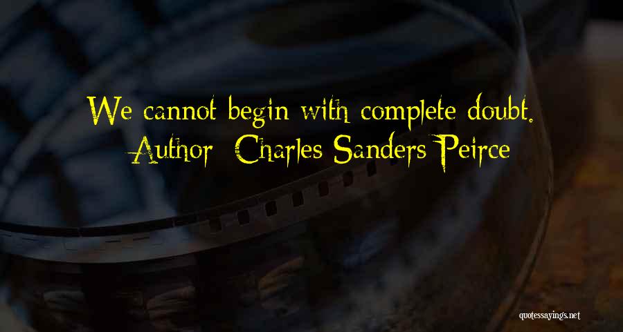 Charles Sanders Peirce Quotes: We Cannot Begin With Complete Doubt.