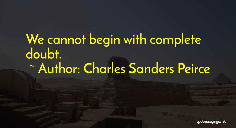 Charles Sanders Peirce Quotes: We Cannot Begin With Complete Doubt.