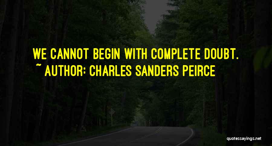 Charles Sanders Peirce Quotes: We Cannot Begin With Complete Doubt.